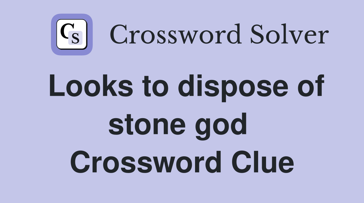 Looks to dispose of stone god  Crossword Clue