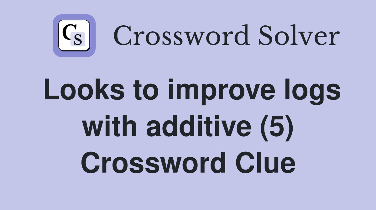 Looks to improve logs with additive (5) Crossword Clue