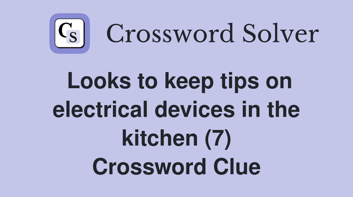 Looks to keep tips on electrical devices in the kitchen (7) Crossword Clue