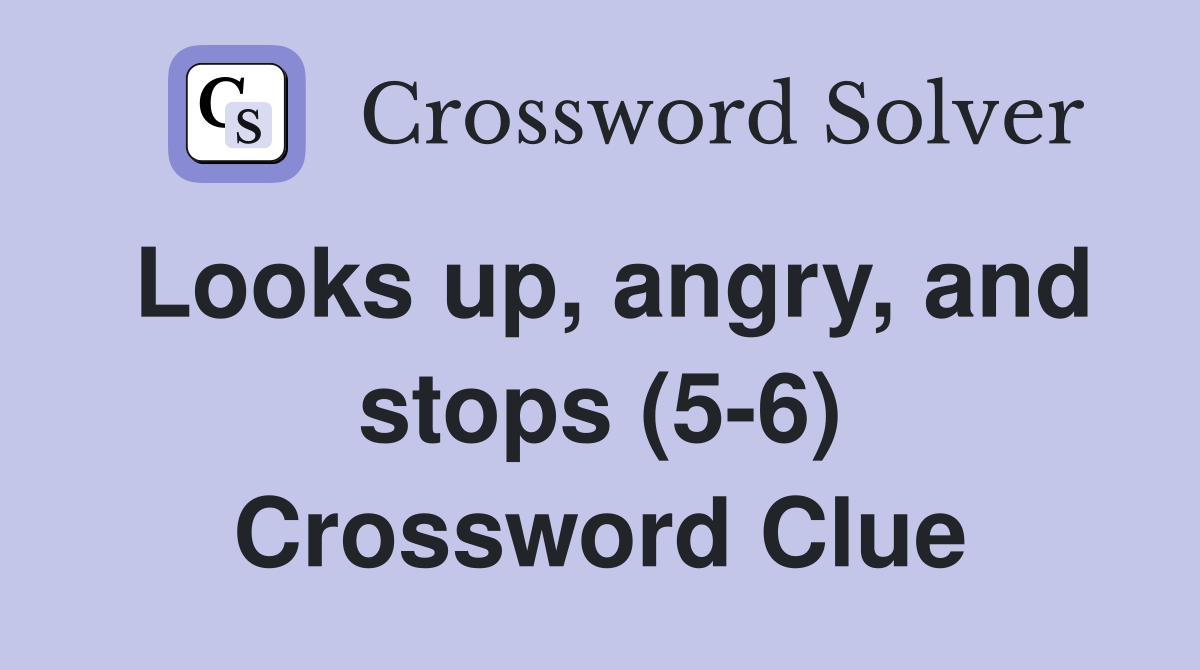 Looks up, angry, and stops (5-6) Crossword Clue