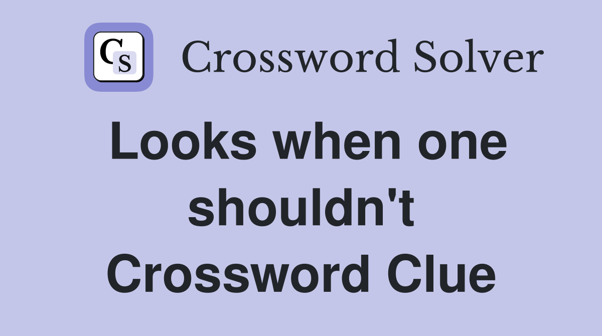 Looks when one shouldn't Crossword Clue