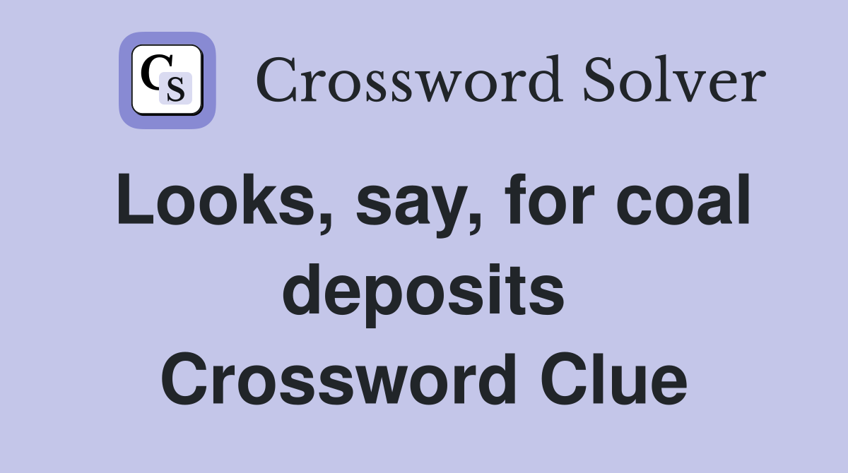 Looks, say, for coal deposits Crossword Clue