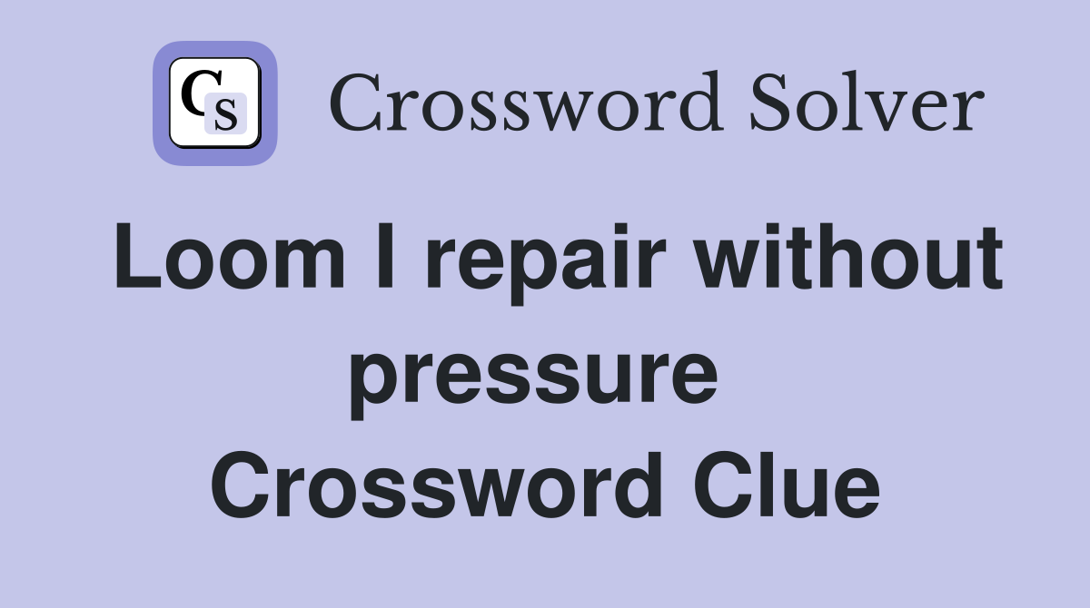 Loom I repair without pressure  Crossword Clue
