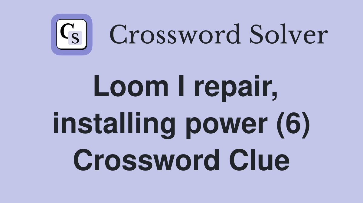 Loom I repair, installing power (6) Crossword Clue