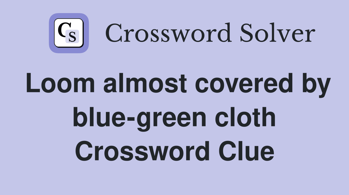 Loom almost covered by blue-green cloth Crossword Clue