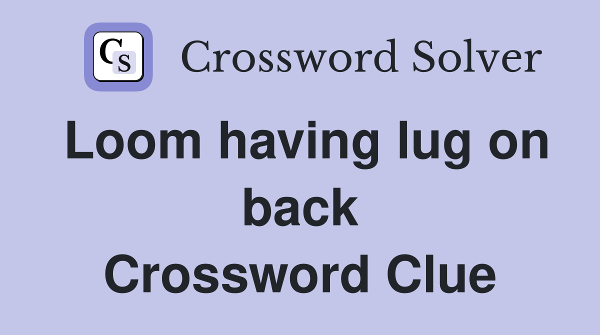 Loom having lug on back Crossword Clue