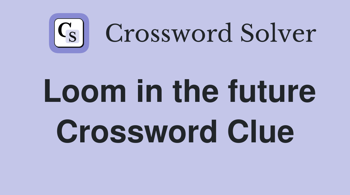 Loom in the future Crossword Clue