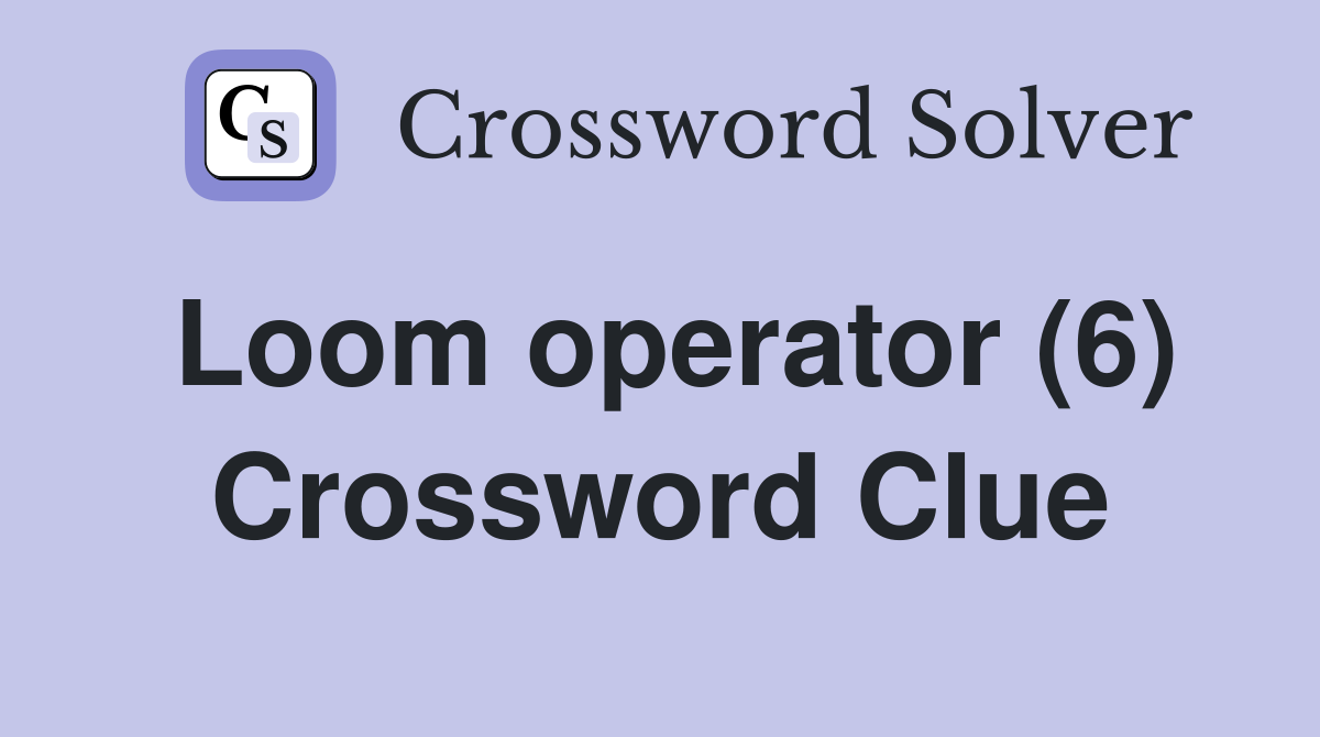 Loom operator (6) Crossword Clue