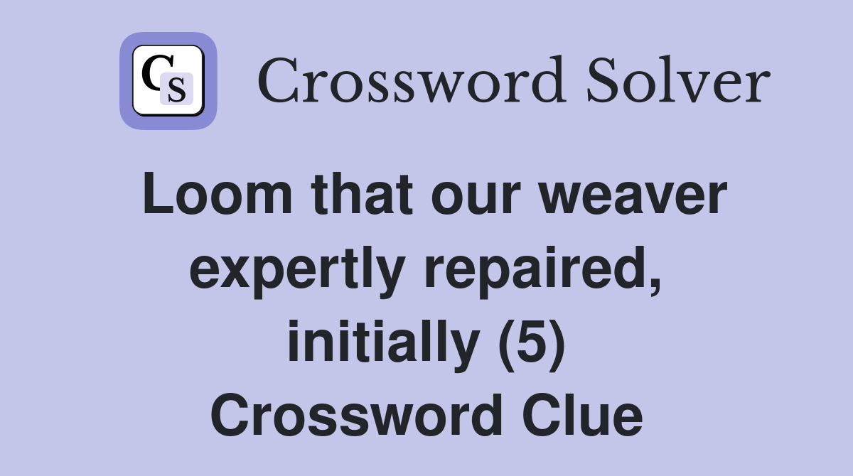 Loom that our weaver expertly repaired, initially (5) Crossword Clue