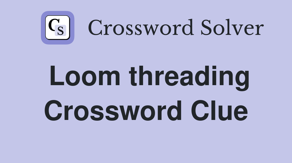 Loom threading Crossword Clue