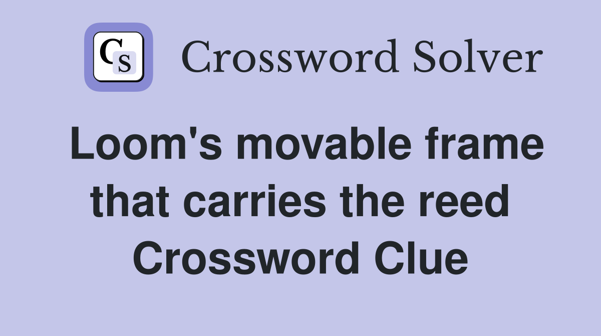 Loom's movable frame that carries the reed Crossword Clue