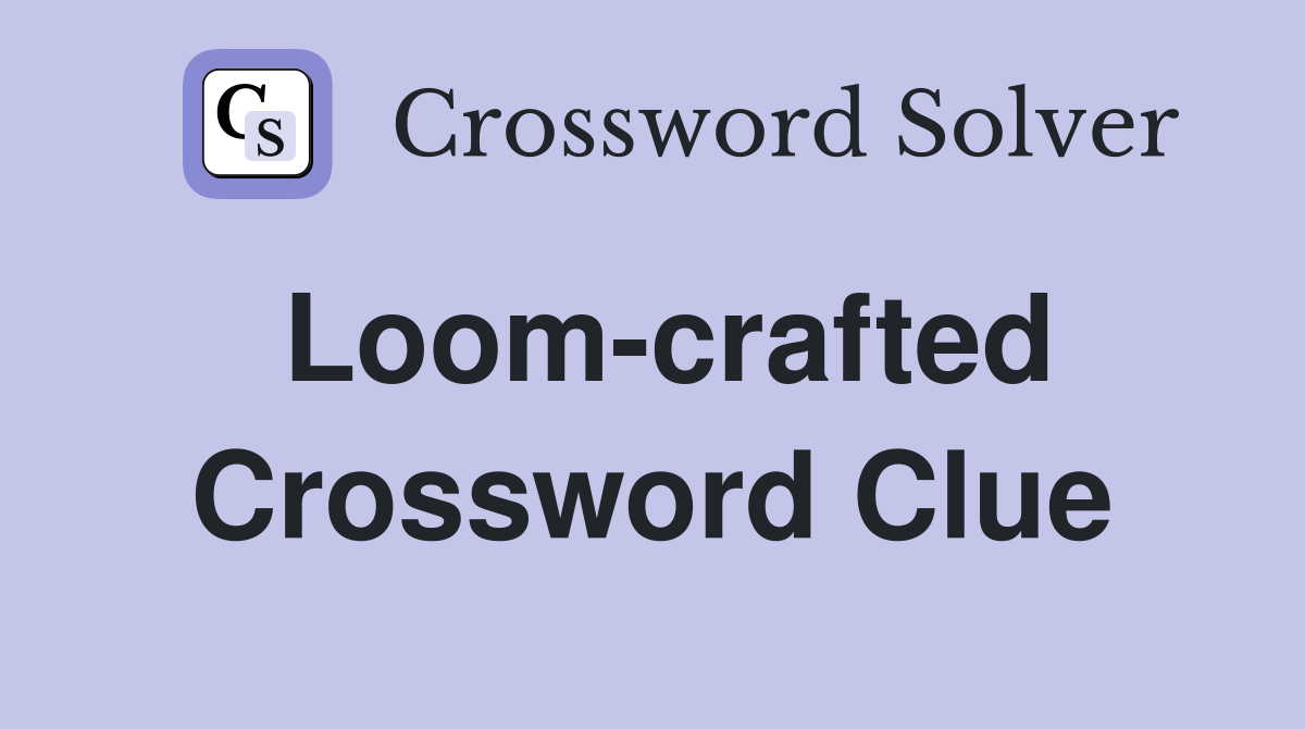 Loom-crafted Crossword Clue