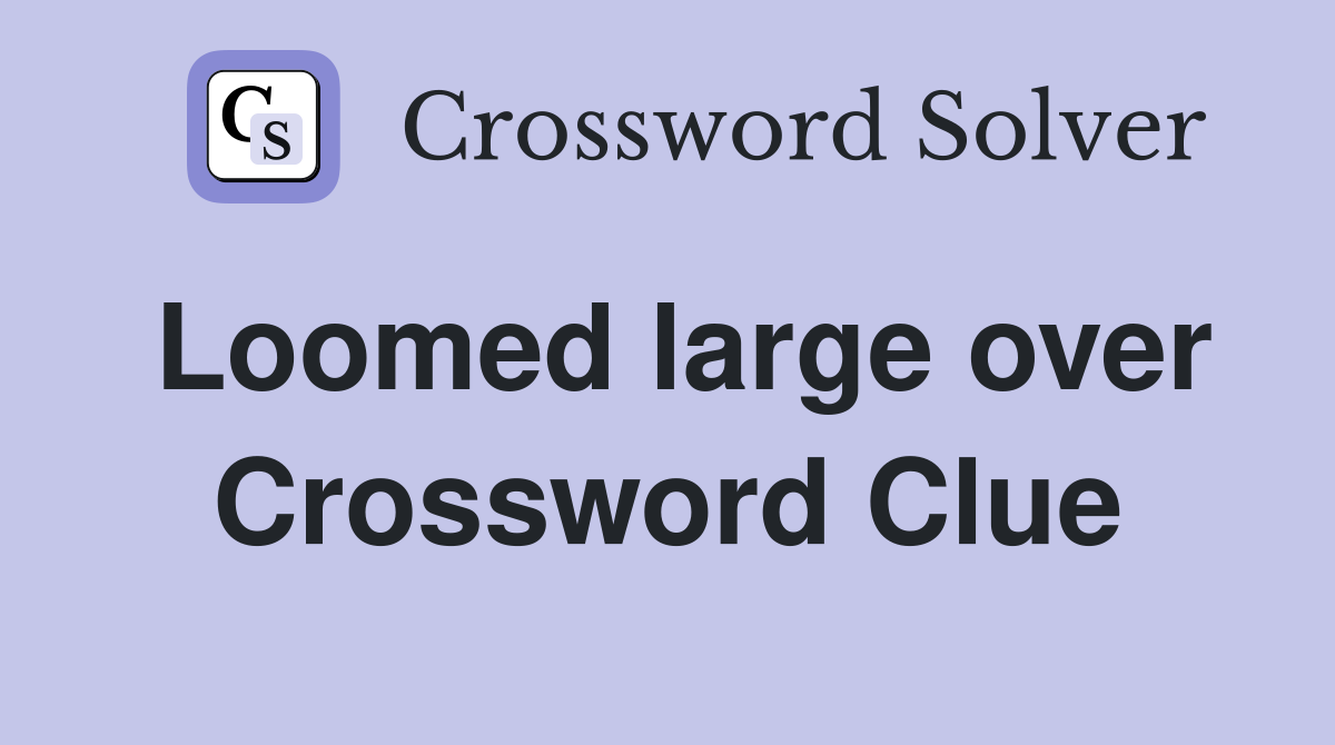 Loomed large over Crossword Clue