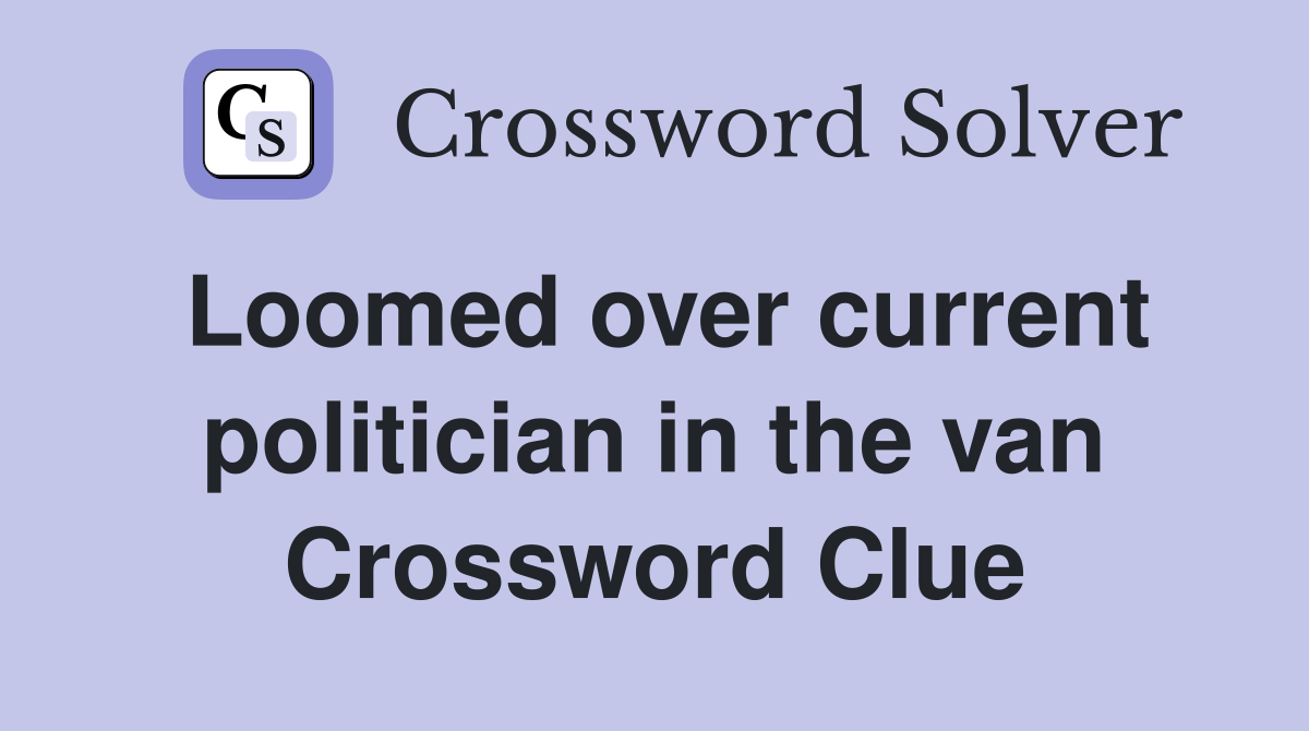 Loomed over current politician in the van Crossword Clue