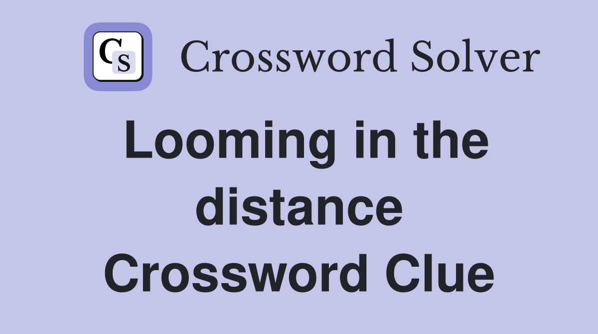 Looming in the distance Crossword Clue