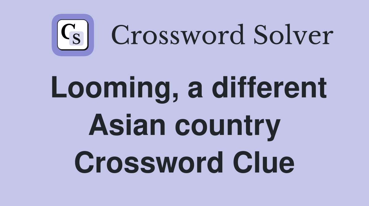 Looming, a different Asian country Crossword Clue