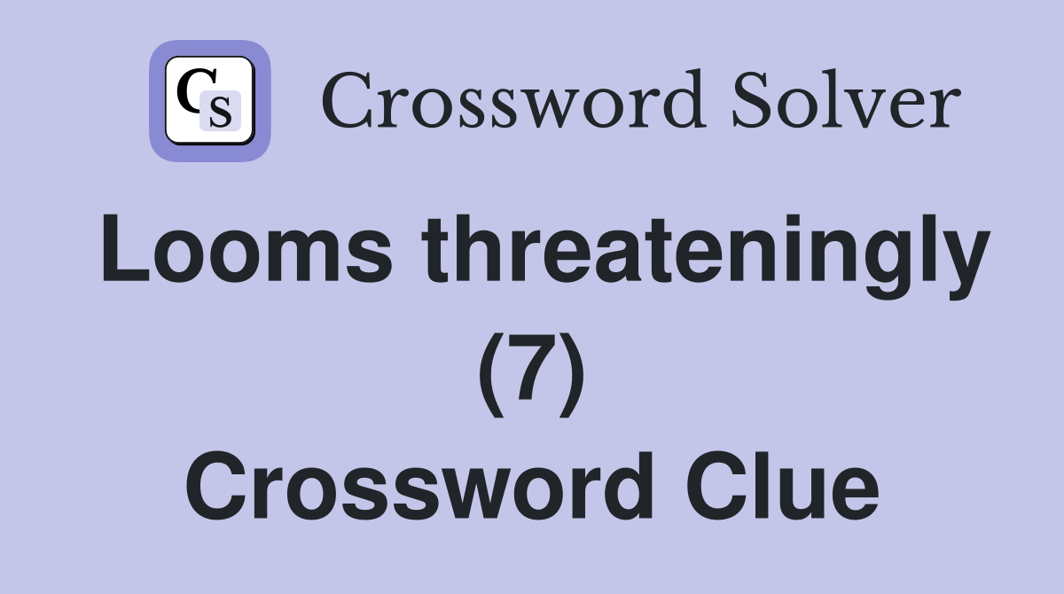 Looms threateningly (7) Crossword Clue