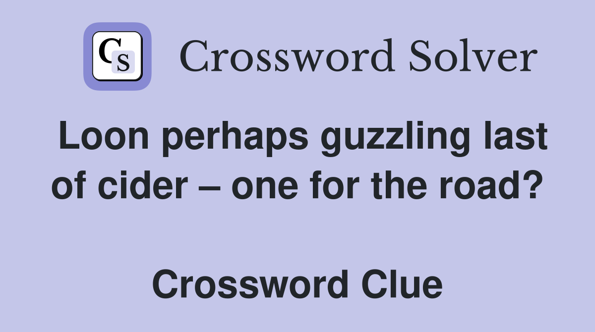 Loon perhaps guzzling last of cider – one for the road?  Crossword Clue
