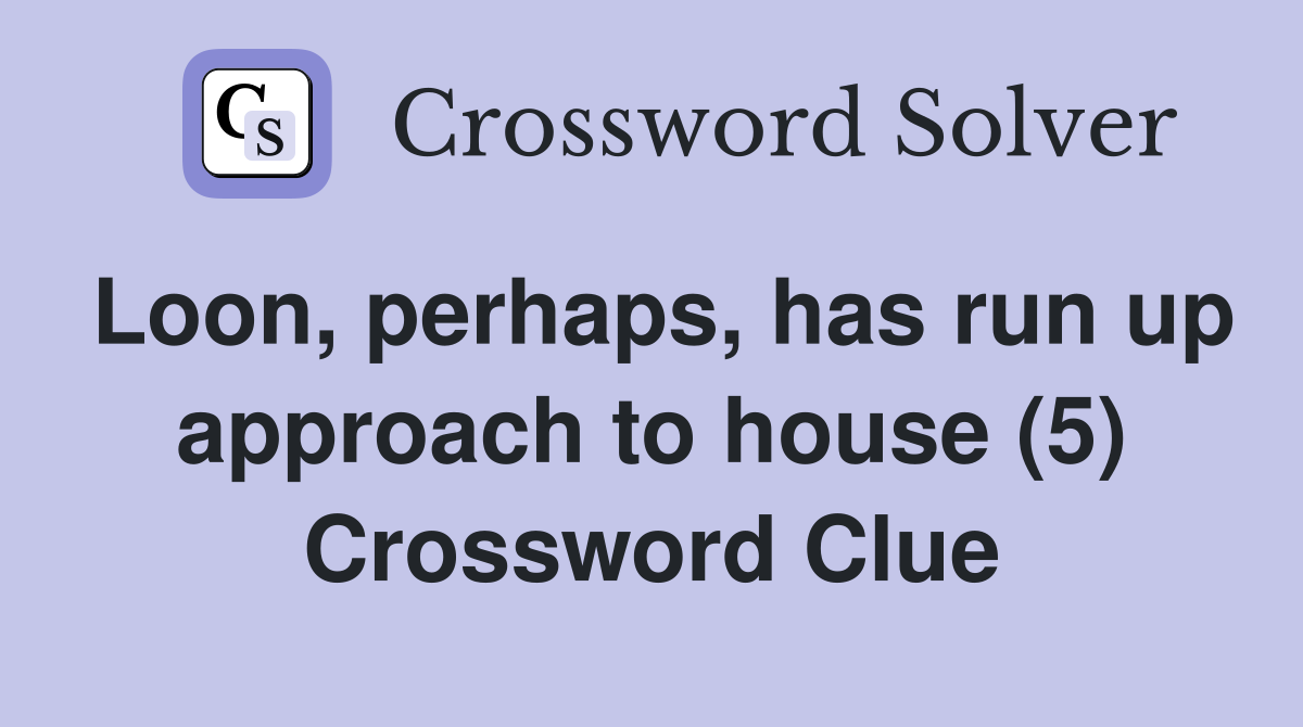 Loon, perhaps, has run up approach to house (5) Crossword Clue