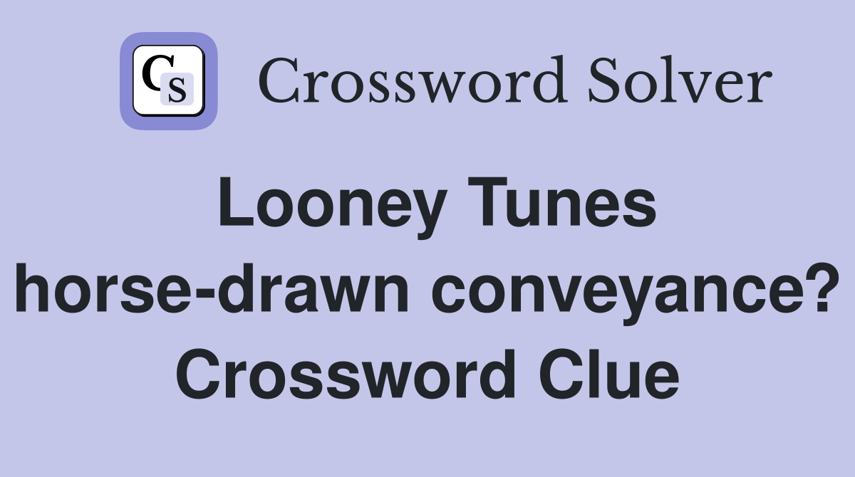 Looney Tunes horse-drawn conveyance? Crossword Clue