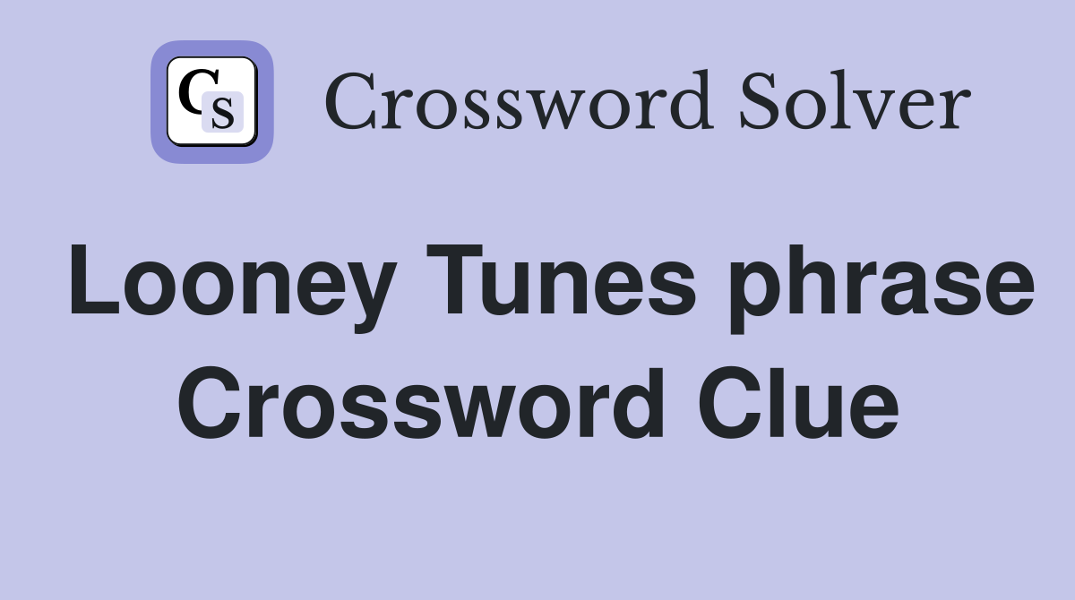 Looney Tunes phrase Crossword Clue