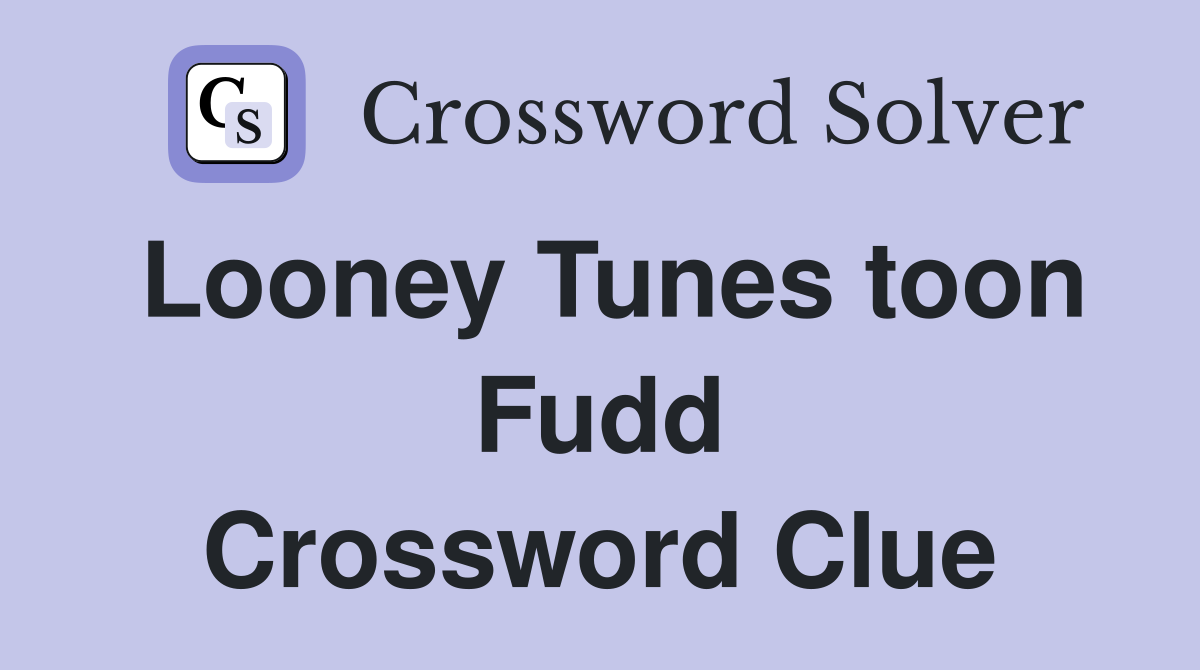 Looney Tunes toon Fudd Crossword Clue