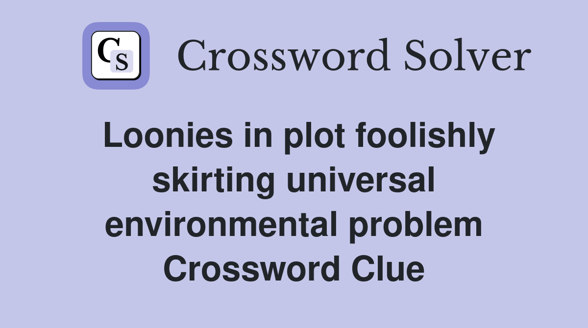 Loonies in plot foolishly skirting universal environmental problem Crossword Clue