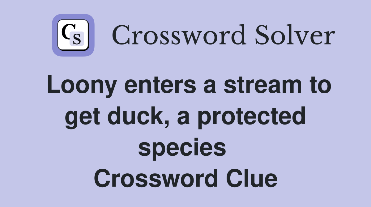 Loony enters a stream to get duck, a protected species  Crossword Clue