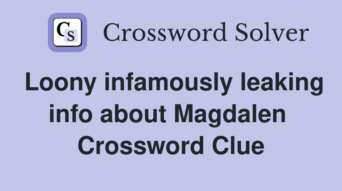 Loony infamously leaking info about Magdalen  Crossword Clue