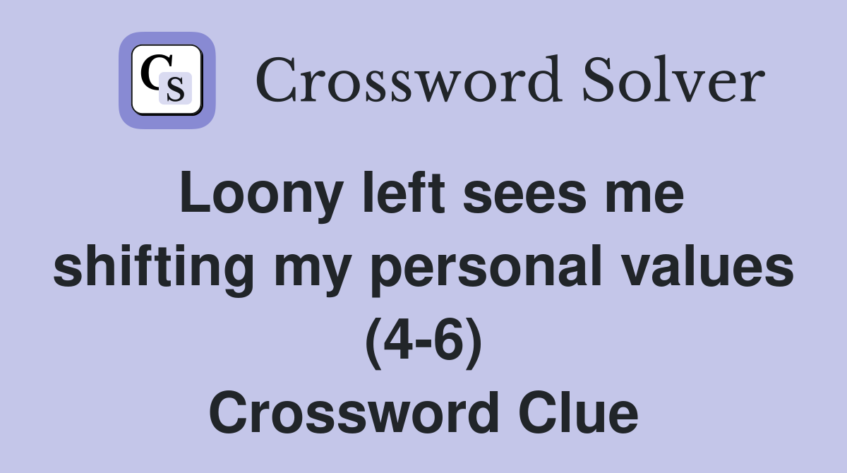 Loony left sees me shifting my personal values (4-6) Crossword Clue