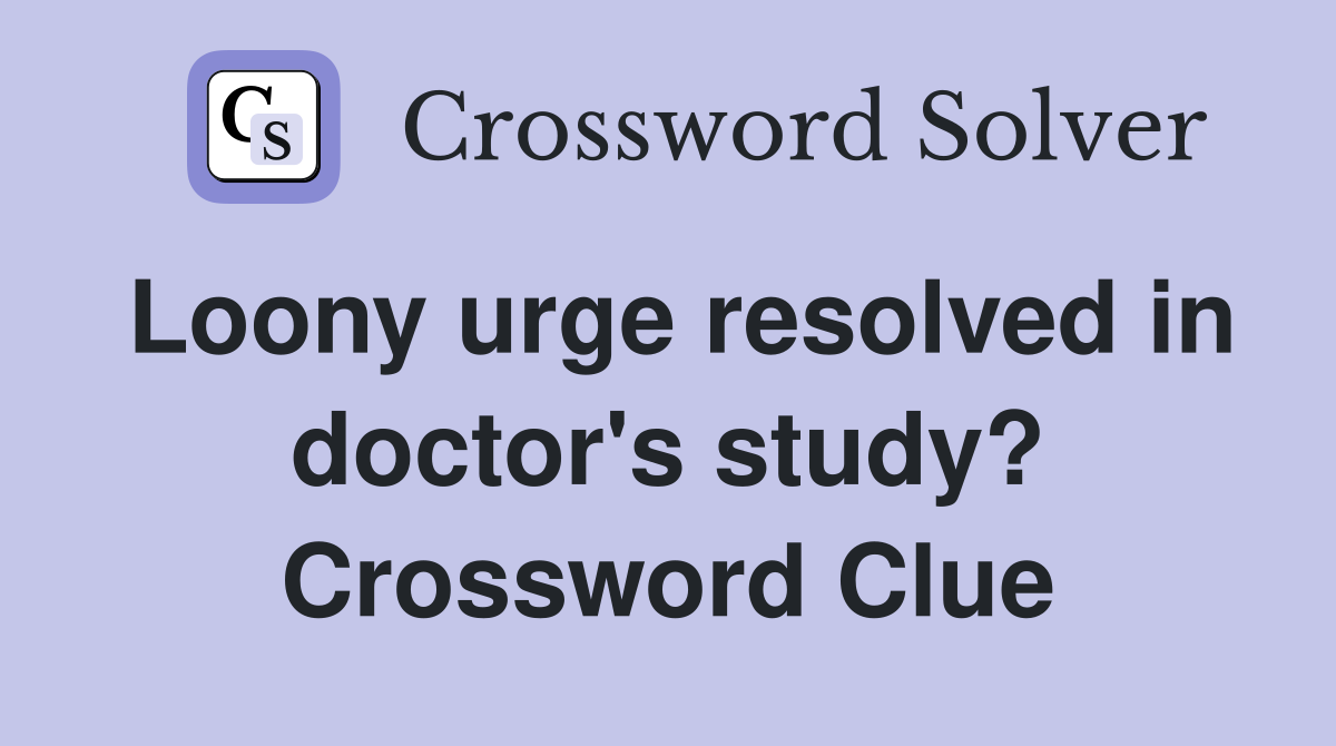 Loony urge resolved in doctor's study? Crossword Clue