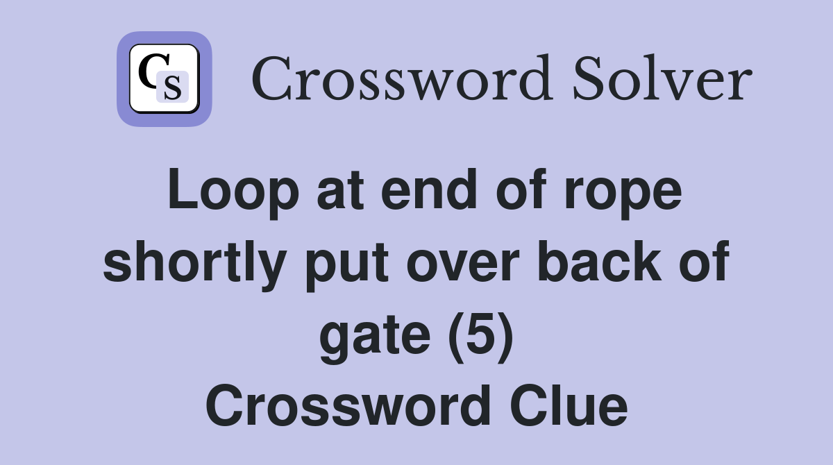 Loop at end of rope shortly put over back of gate (5) Crossword Clue