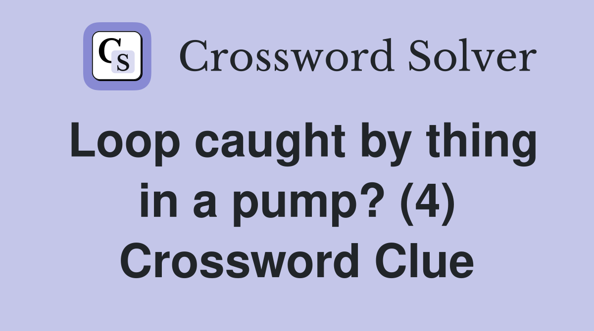 Loop caught by thing in a pump? (4) Crossword Clue