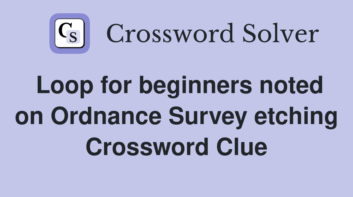 Loop for beginners noted on Ordnance Survey etching Crossword Clue