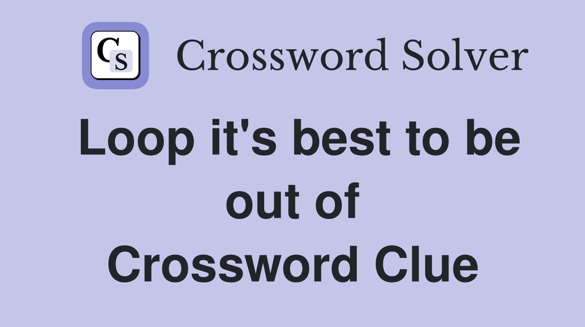 Loop it's best to be out of Crossword Clue