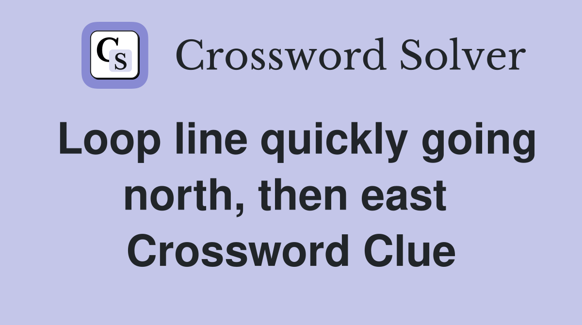Loop line quickly going north, then east  Crossword Clue
