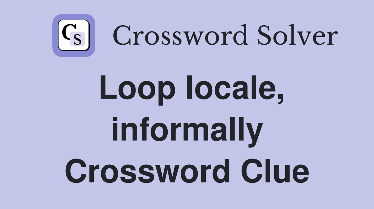 Loop locale, informally Crossword Clue