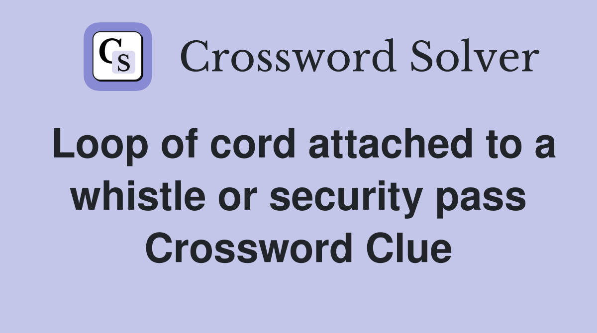 Loop of cord attached to a whistle or security pass Crossword Clue