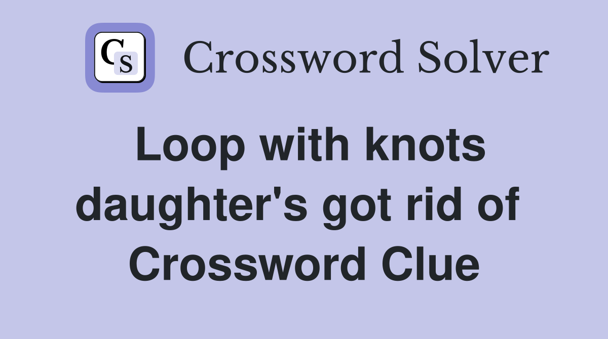 Loop with knots daughter's got rid of  Crossword Clue