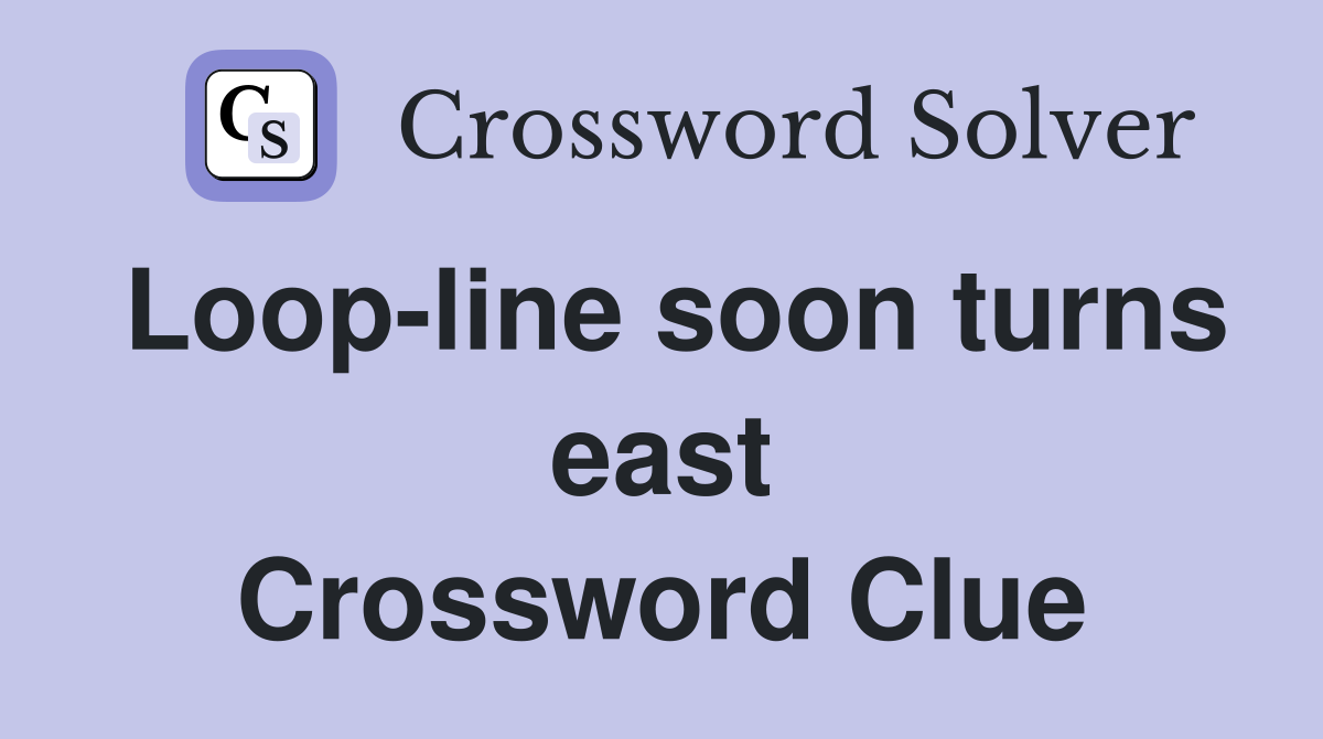 Loop-line soon turns east Crossword Clue