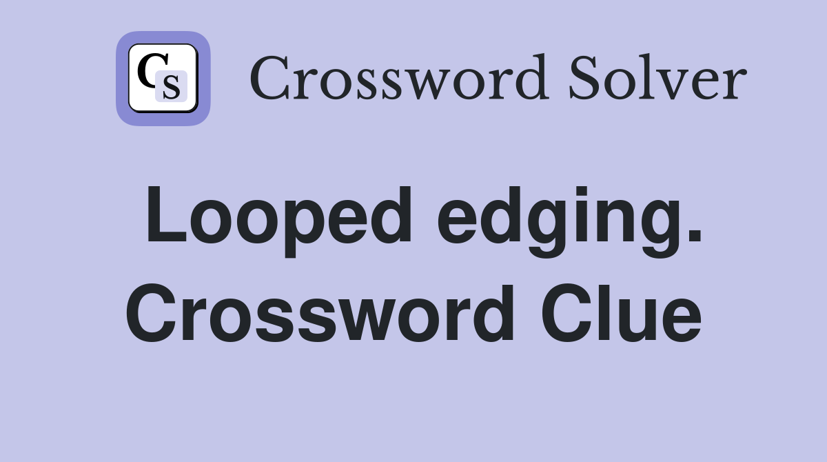 Looped edging. Crossword Clue