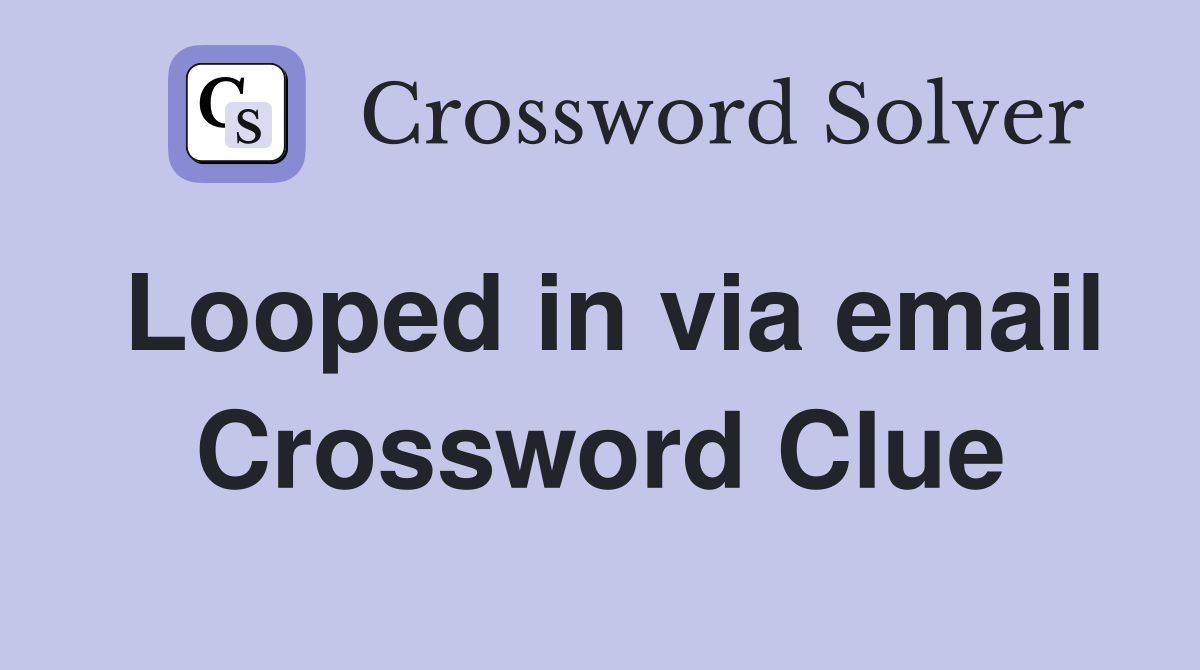 Looped in via email Crossword Clue