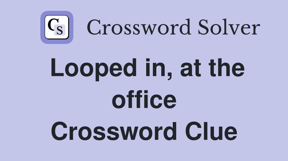 Looped in, at the office Crossword Clue