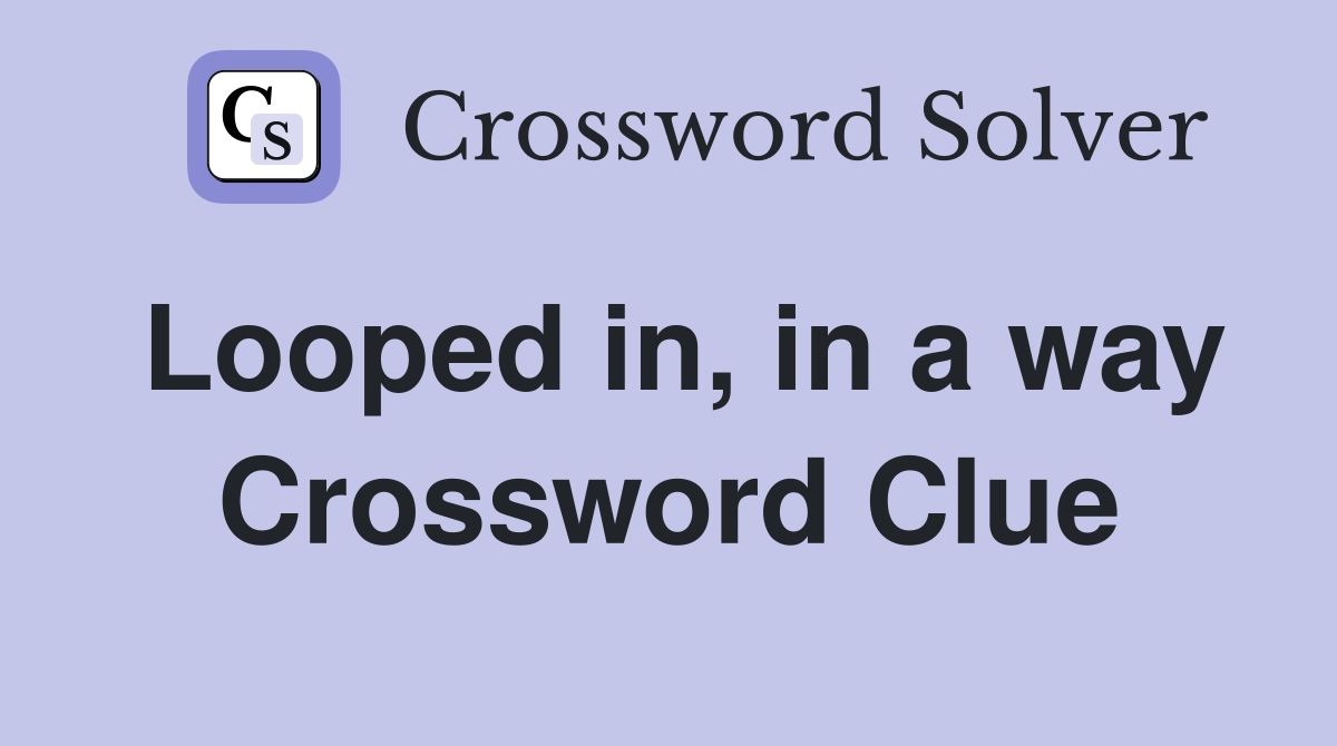 Looped in, in a way Crossword Clue