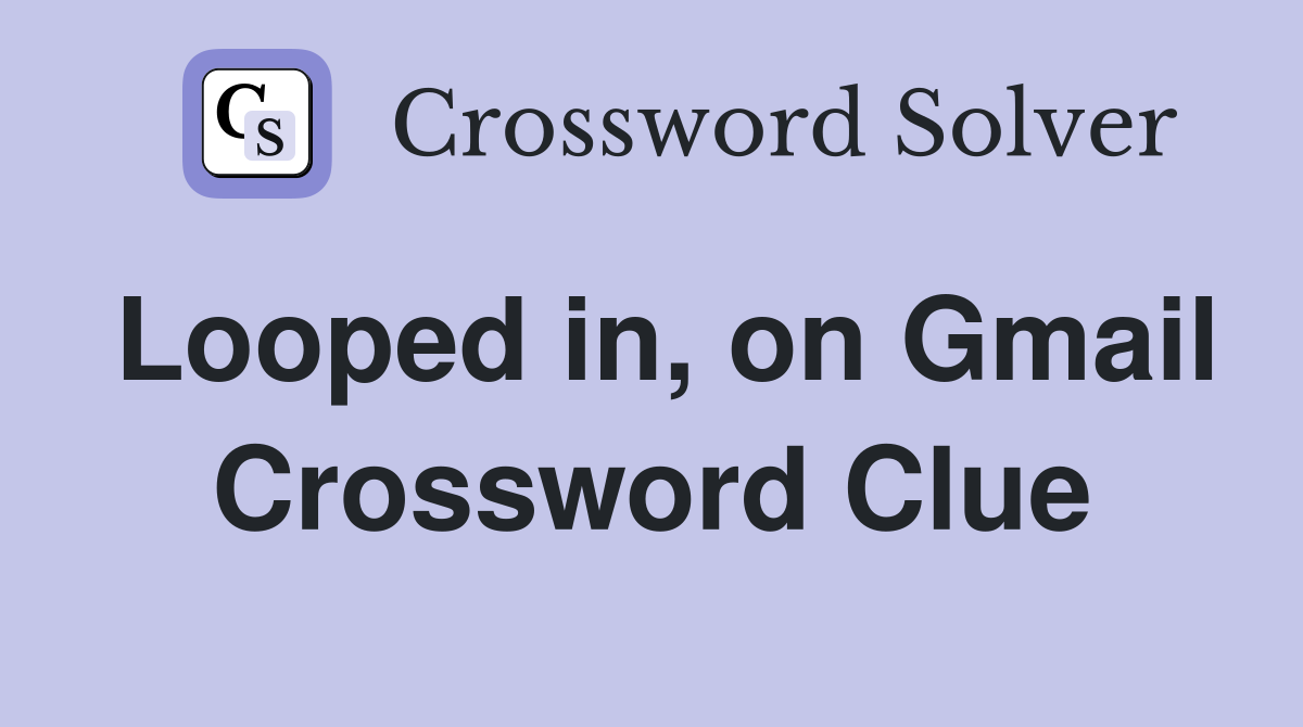 Looped in, on Gmail Crossword Clue