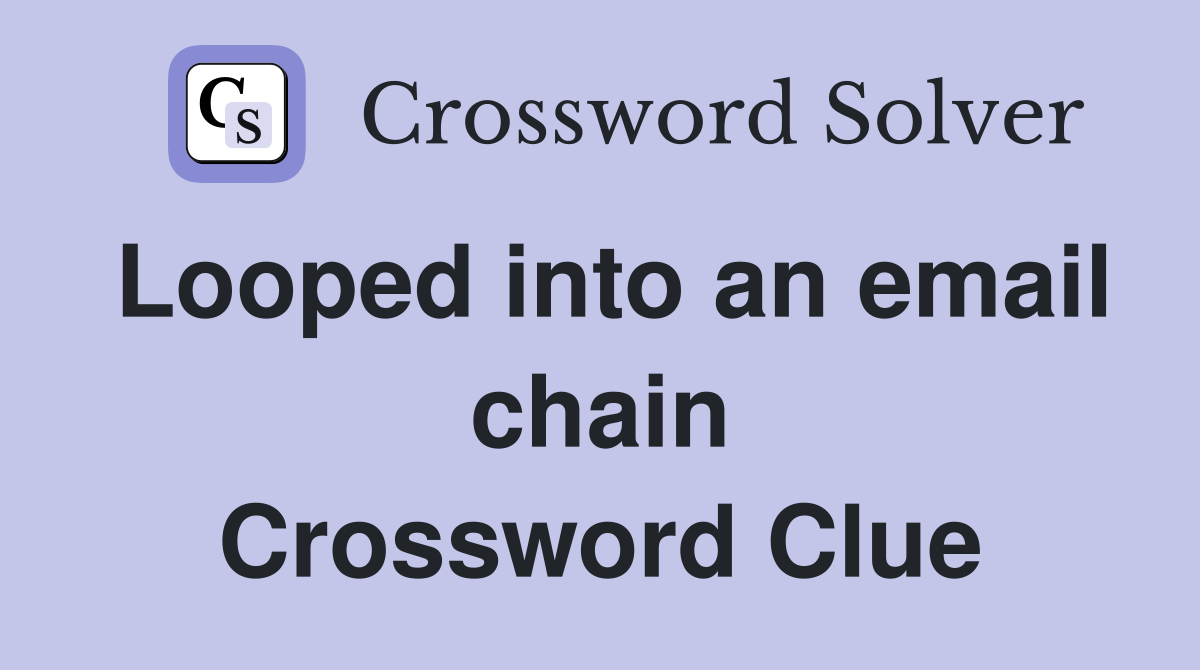 Looped into an email chain Crossword Clue