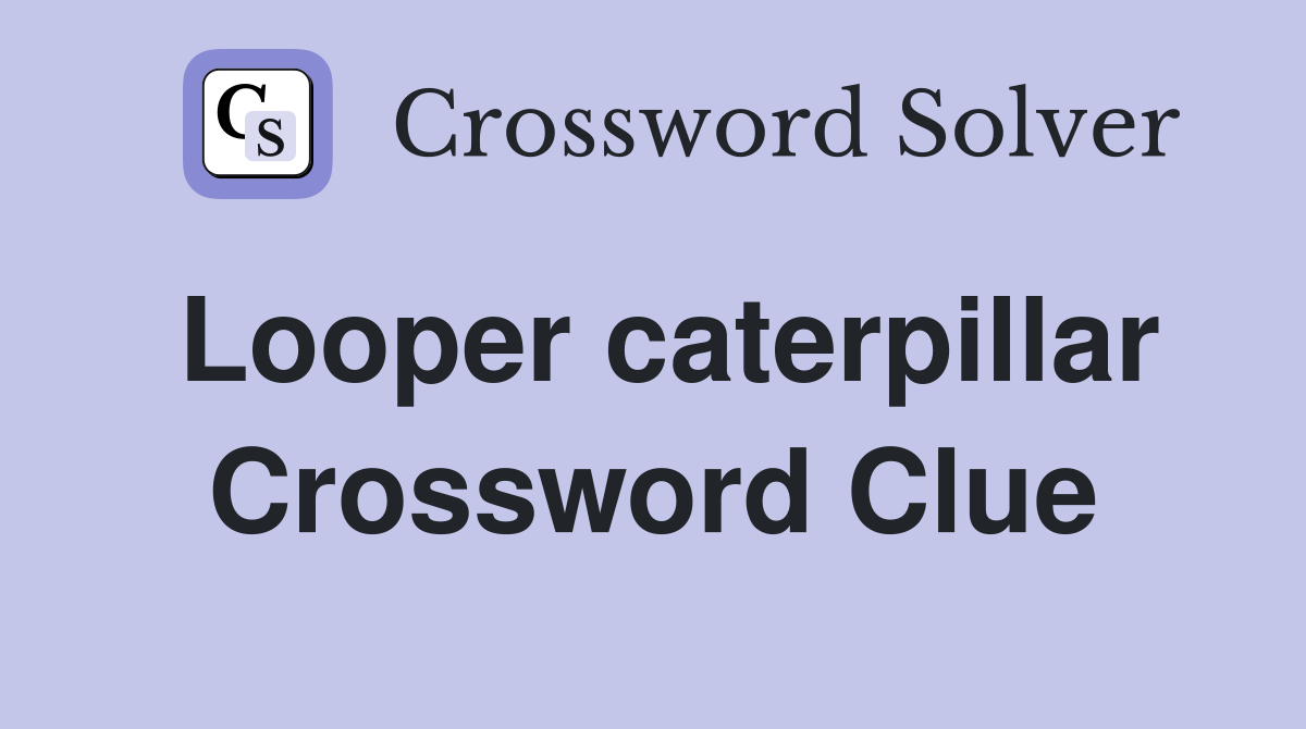 Looper caterpillar Crossword Clue