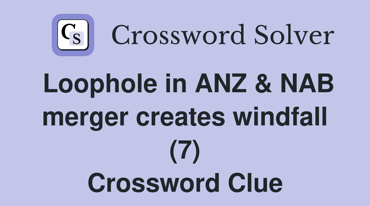 Loophole in ANZ & NAB merger creates windfall (7) Crossword Clue
