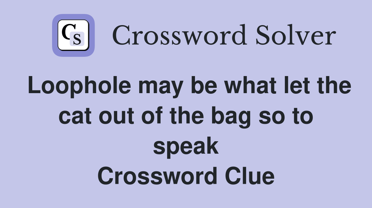 Loophole may be what let the cat out of the bag so to speak Crossword Clue