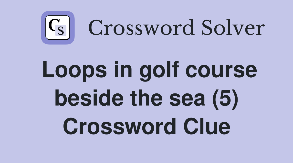 Loops in golf course beside the sea (5) Crossword Clue
